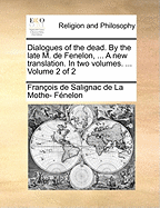 Dialogues of the Dead. by the Late M. de Fenelon, ... a New Translation. in Two Volumes. ... Volume 2 of 2