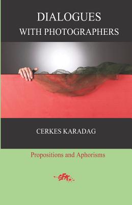 Dialogues with Photographers: Propositions and Aphorisms - Komurcu, Eser (Translated by), and Cakmakkaya, Ilker (Translated by), and Karadag, Cerkes