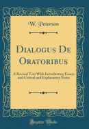 Dialogus de Oratoribus: A Revised Text with Introductory Essays and Critical and Explanatory Notes (Classic Reprint)