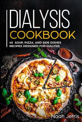 Dialysis Cookbook: 40+ Soup, Pizza, and Side Dishes recipes designed for dialysis - Jerris, Noah