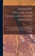 Diamond Drilling for Gold and Other Minerals; a Practical Handbook on the use of Modern Diamond Core Drills in Prospecting and Exploiting Mineral-bearing Properties, Including Particulars of the Cost of Apparatus and of Working