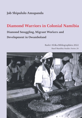 Diamond Warriors in Colonial Namibia: Diamond Smuggling, Migrant Workers and Development in Owamboland - Amupanda, Job Shipululo