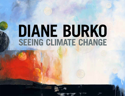 Diane Burko: Seeing Climate Change - Burko, Diane, and Rasmussen, Jack (Foreword by), and McKibben, Bill (Text by)