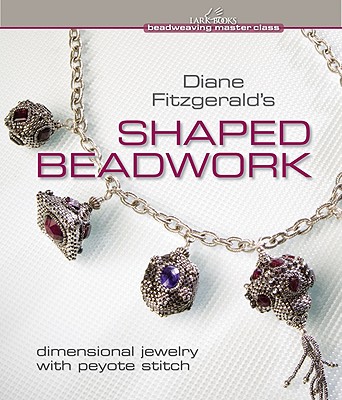 Diane Fitzgerald's Shaped Beadwork: Dimensional Jewelry with Peyote Stitch - Fitzgerald, Diane