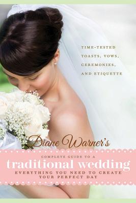 Diane Warner's Complete Guide to a Traditional Wedding: Everything You Need to Create Your Perfect Day: Time-Tested Toasts, Vows, Ceremonies, and Etiquette - Warner, Diane