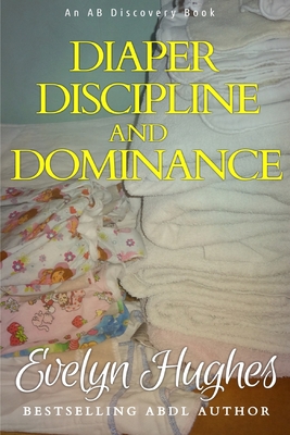 Diaper Discipline and Dominance: ... a journey into upending the traditional ... - Bent, Rosalie (Editor), and Bent, Michael (Editor), and Hughes, Evelyn