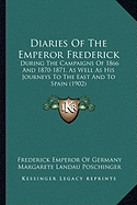 Diaries Of The Emperor Frederick: During The Campaigns Of 1866 And 1870-1871, As Well As His Journeys To The East And To Spain (1902)