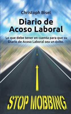 Diario de Acoso Laboral: Lo Que Debe Tener En Cuenta Para Que Su Diario de Acoso Laboral Sea Un Exito. - Bisel, Christoph