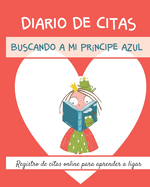 Diario de Citas. Buscando a mi prncipe azul. Registro de citas online para aprender a ligar.: Regalo ideal para solteras que utilizan aplicaciones para encontrar pareja por internet. Novio, ligue, citas, encuentros romnticos, amor y mucho ms!