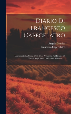 Diario Di Francesco Capecelatro: Contenente La Storia Delle Cose Avvenute Nel Reame Di Napoli Negli Anni 1647-1650, Volume 1... - Capecelatro, Francesco, and Granito, Angelo