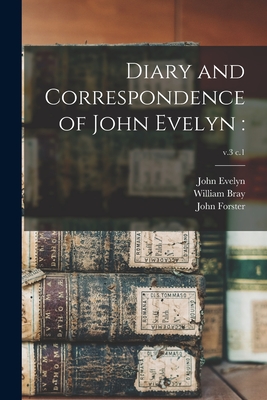 Diary and Correspondence of John Evelyn: ; v.3 c.1 - Evelyn, John 1620-1706, and Bray, William 1736-1832, and Forster, John 1812-1876