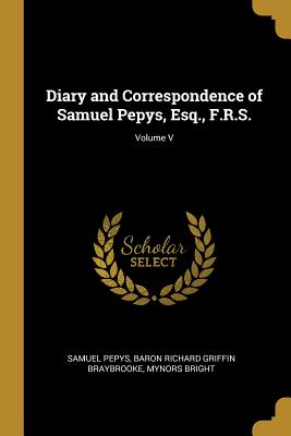 Diary and Correspondence of Samuel Pepys, Esq., F.R.S.; Volume V - Pepys, Samuel, and Braybrooke, Baron Richard Griffin, and Bright, Mynors