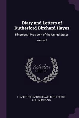 Diary and Letters of Rutherford Birchard Hayes: Nineteenth President of the United States; Volume 3 - Williams, Charles Richard, and Hayes, Rutherford B