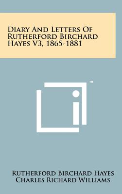 Diary and Letters of Rutherford Birchard Hayes V3, 1865-1881 - Hayes, Rutherford B, and Williams, Charles Richard (Editor)