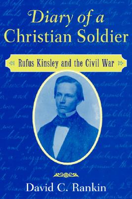 Diary of a Christian Soldier: Rufus Kinsley and the Civil War - Rankin, David C