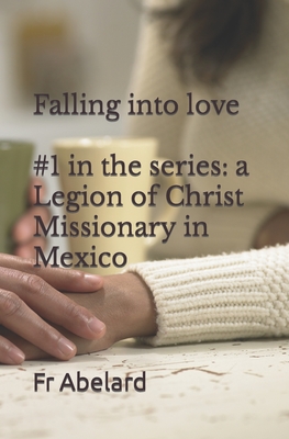 Diary of a Priest in Love: 1. Falling into Love: a Legion of Christ Missionary in Mexico - Lennon, J Paul (Editor), and Abelard, Fr.