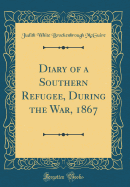 Diary of a Southern Refugee, During the War, 1867 (Classic Reprint)