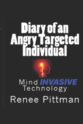 Diary of an Angry Targeted Individual: Mind Invasive Technology - Pittman, Renee