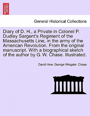 Diary of D. H., a Private in Colonel P. Dudley Sargent's Regiment of the Massachusetts Line, in the Army of the American Revolution. from the Original Manuscript. with a Biographical Sketch of the Author by G. W. Chase. Illustrated. - How, David, and Chase, George Wingate