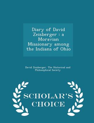 Diary of David Zeisberger: a Moravian Missionary among the Indians of Ohio - Scholar's Choice Edition - Zeisberger, David, and The Historical and Philosophical Society (Creator)