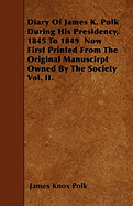 Diary of James K. Polk During His Presidency, 1845 to 1849 Now First Printed from the Original Manuscirpt Owned by the Society Vol. II.