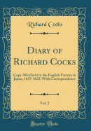 Diary of Richard Cocks, Vol. 2: Cape-Merchant in the English Factory in Japan, 1615-1622; With Correspondence (Classic Reprint)