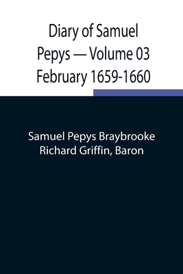 Diary of Samuel Pepys - Volume 03: February 1659-1660 - Pepys Braybrooke, Samuel, and Griffin, Richard
