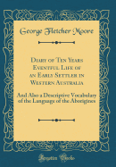 Diary of Ten Years Eventful Life of an Early Settler in Western Australia: And Also a Descriptive Vocabulary of the Language of the Aborigines (Classic Reprint)