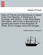 Diary of Travels and Adventures in Upper India, from Bareilly, in Rohilcund, to Hurdwar, and Nahun, in the Himmalaya Mountains, Vol. 2 of 2: With a Tour in Bundelcund, a Sporting Excursion in the Kingdom of Oude, and a Voyage Down the Ganges