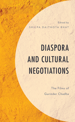 Diaspora and Cultural Negotiations: The Films of Gurinder Chadha - Bhat, Shilpa Daithota (Contributions by), and Bettridge, Lauren (Contributions by)