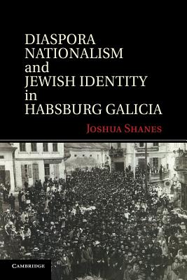 Diaspora Nationalism and Jewish Identity in Habsburg Galicia - Shanes, Joshua