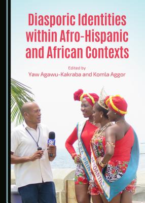 Diasporic Identities Within Afro-Hispanic and African Contexts - Agawu-Kakraba, Yaw (Editor), and Aggor, Komla F (Editor)