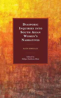 Diasporic Inquiries into South Asian Women's Narratives: Alien Domiciles - Bhat, Shilpa Daithota (Editor)