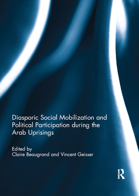 Diasporic Social Mobilization and Political Participation during the Arab Uprisings - Beaugrand, Claire (Editor), and Geisser, Vincent (Editor)