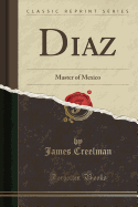 Diaz: Master of Mexico (Classic Reprint)