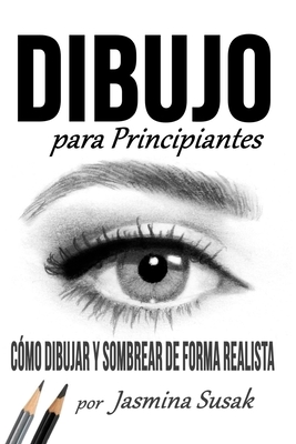 Dibujo Para Principiantes: Cmo Dibujar y Sombrear de Forma Realista - Susak, Jasmina