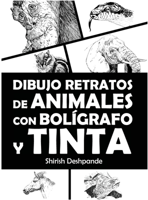 Dibujo retratos de animales con bolgrafo y tinta: Aprende a dibujar animados retratos de tus animales favoritos en 20 ejercicios paso a paso - Deshpande, Shirish