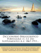 Diccionrio Bibliogrfico Portuguez: (1.-13. Do Supplemento) A-Z. 1867-1911...