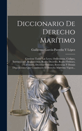 Diccionario de Derecho Maritimo: Contiene Todas Las Leyes, Ordenanzas, Codigos, Instrucciones, Reglamentos, Reales Decretos, Reales Ordenes, Circulares, Decretos Ordenes, Sentencias y Demas Disposiciones Que Constituyen El Derecho Maritimo Vigent...