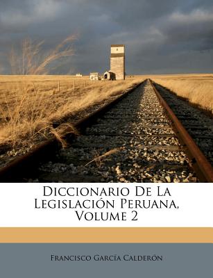 Diccionario De La Legislacin Peruana, Volume 2 - Calderon, Francisco Garcia