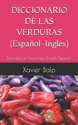 DICCIONARIO DE LAS VERDURAS (Espaol-Ingl?s): Dictionary of Vegetables (English-Spanish) - Balp, Xavier