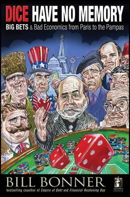 Dice Have No Memory: Big Bets and Bad Economics from Paris to the Pampas - Bonner, William