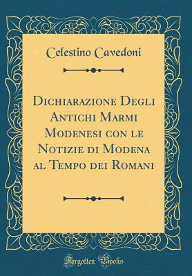 Dichiarazione Degli Antichi Marmi Modenesi: Con Le Notizie Di Modena Al Tempo Dei Romani - Cavedoni, Celestino