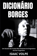 DICIONRIO BORGES. Um Estudo das Frases Mais Notveis do Enigmtico Escritor Argentino: Uma anlise do significado da escrita de Jorge Luis Borges com frases de exemplo para melhor compreenso.