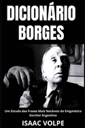 DICION?RIO BORGES. Um Estudo das Frases Mais Notveis do Enigmtico Escritor Argentino: Uma anlise do significado da escrita de Jorge Luis Borges com frases de exemplo para melhor compreens?o.