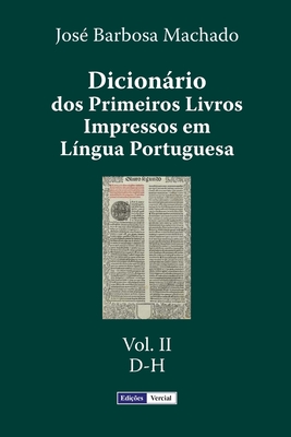 Dicionario DOS Primeiros Livros Impressos Em Lingua Portuguesa: Vol. II - D-H - Machado, Jose Barbosa