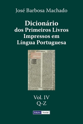 Dicionario DOS Primeiros Livros Impressos Em Lingua Portuguesa: Vol. IV - Q-Z - Machado, Jose Barbosa