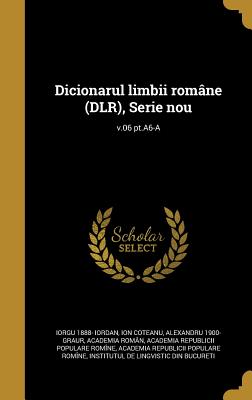 Dicionarul Limbii Romane (Dlr), Serie Nou; V.06 PT.A6-A - Iordan, Iorgu 1888-, and Coteanu, Ion, and Graur, Alexandru 1900-