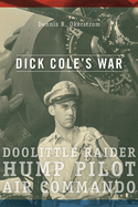 Dick Cole's War: Doolittle Raider, Hump Pilot, Air Commandovolume 1