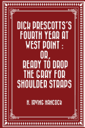 Dick Prescotts's Fourth Year at West Point: Or, Ready to Drop the Gray for Shoulder Straps